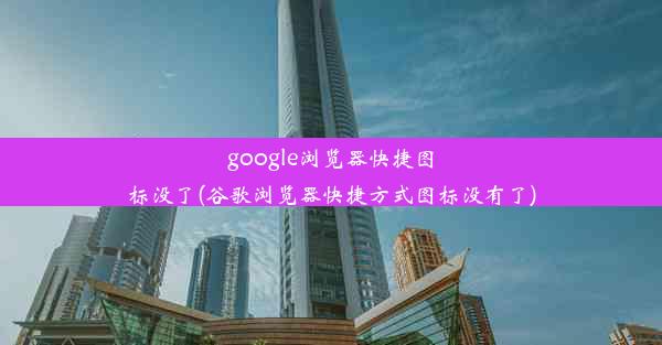 google浏览器快捷图标没了(谷歌浏览器快捷方式图标没有了)