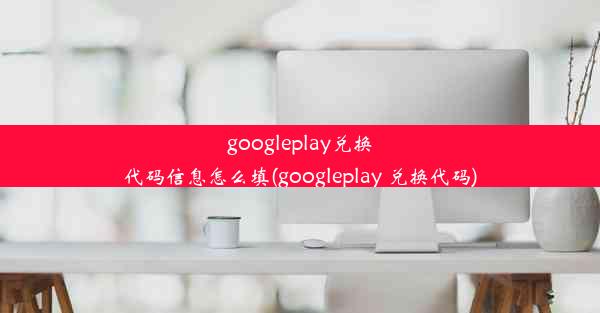 googleplay兑换代码信息怎么填(googleplay 兑换代码)