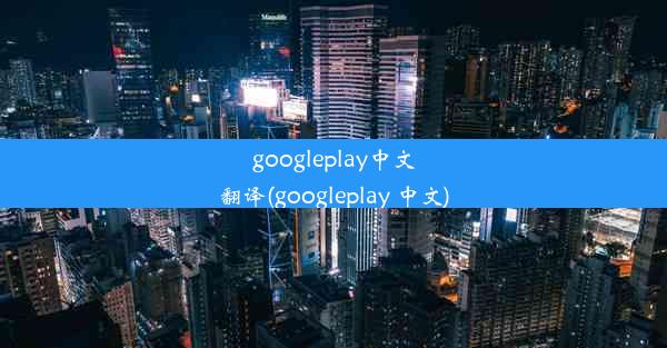 googleplay中文翻译(googleplay 中文)