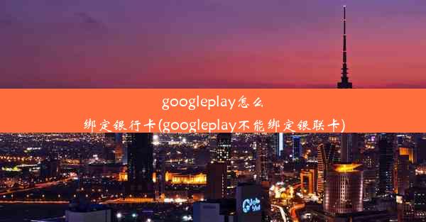 googleplay怎么绑定银行卡(googleplay不能绑定银联卡)