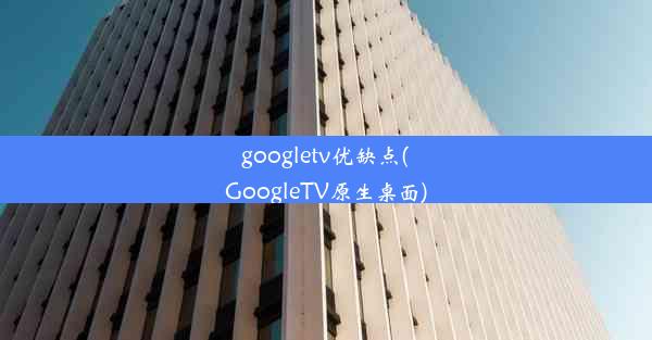 googletv优缺点(GoogleTV原生桌面)