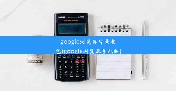 google浏览器背景颜色(google浏览器手机版)