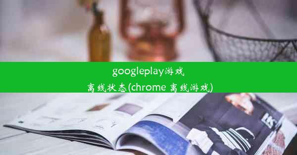 googleplay游戏离线状态(chrome 离线游戏)