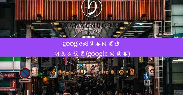 google浏览器网页透明怎么设置(google 浏览器)