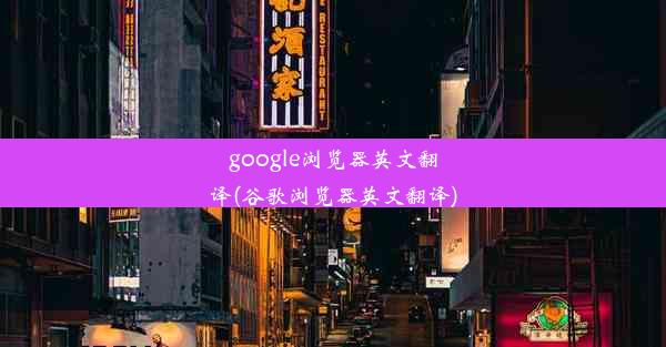 google浏览器英文翻译(谷歌浏览器英文翻译)