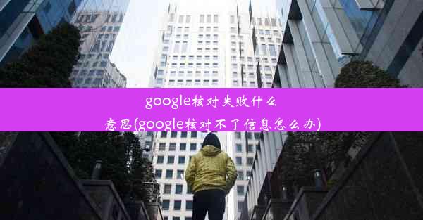 google核对失败什么意思(google核对不了信息怎么办)