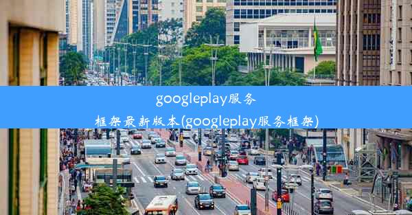 googleplay服务框架最新版本(googleplay服务框架)