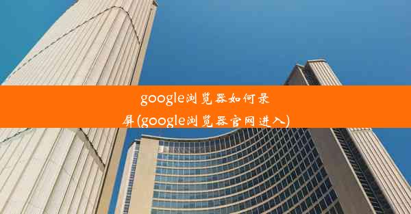 google浏览器如何录屏(google浏览器官网进入)