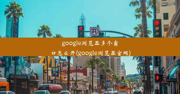 google浏览器多个窗口怎么开(google浏览器官网)