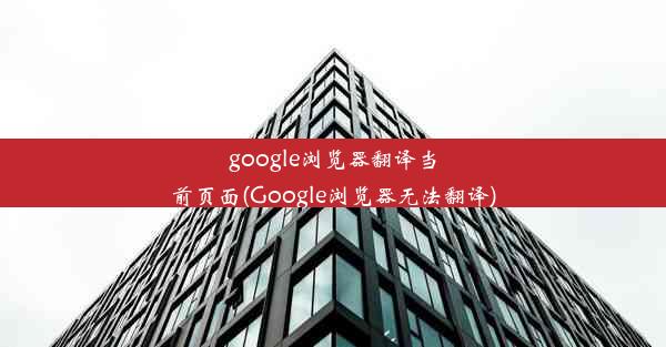 google浏览器翻译当前页面(Google浏览器无法翻译)