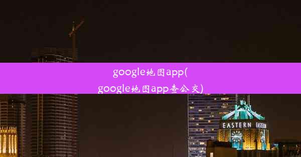 google地图app(google地图app查公交)