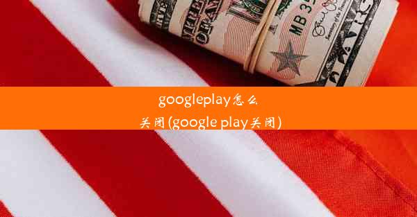 googleplay怎么关闭(google play关闭)