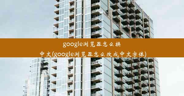 google浏览器怎么换中文(google浏览器怎么改成中文字体)