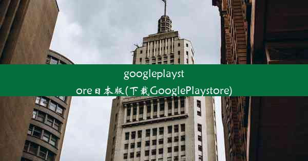 googleplaystore日本版(下载GooglePlaystore)