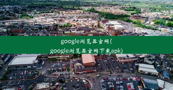 google浏览器官网(google浏览器官网下载apk)