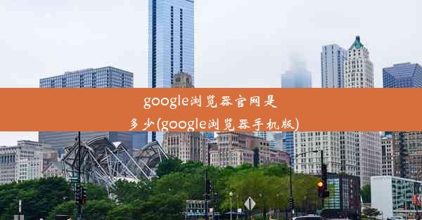 google浏览器官网是多少(google浏览器手机版)