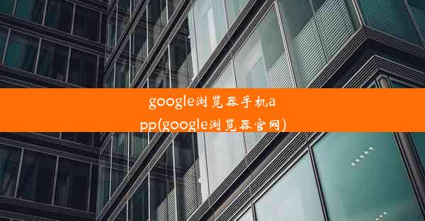 google浏览器手机app(google浏览器官网)