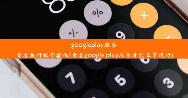 googleplay服务需要执行账号操作(需要google play服务才能正常运行)