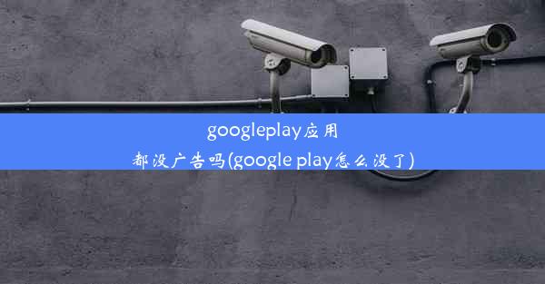 googleplay应用都没广告吗(google play怎么没了)