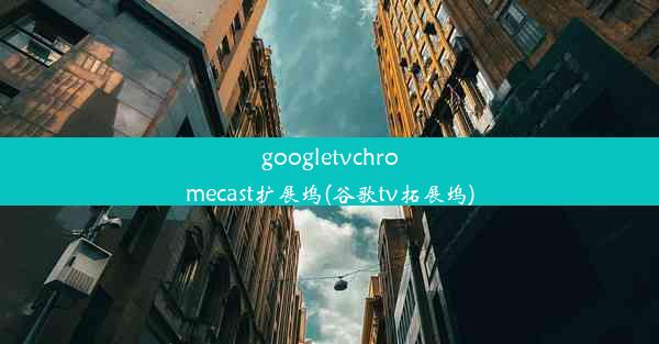 googletvchromecast扩展坞(谷歌tv拓展坞)