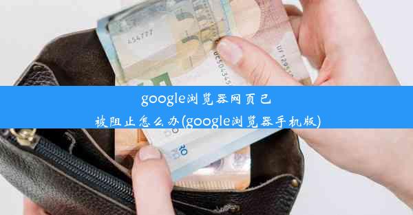 google浏览器网页已被阻止怎么办(google浏览器手机版)