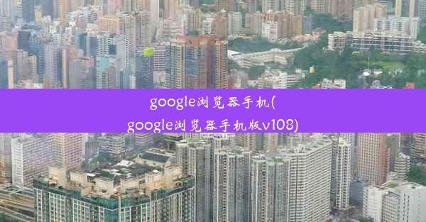 google浏览器手机(google浏览器手机版v108)