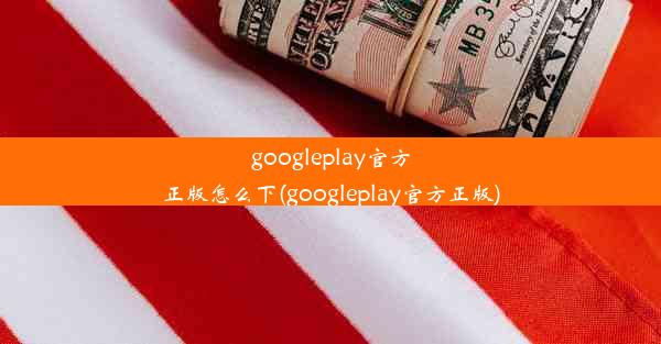 googleplay官方正版怎么下(googleplay官方正版)