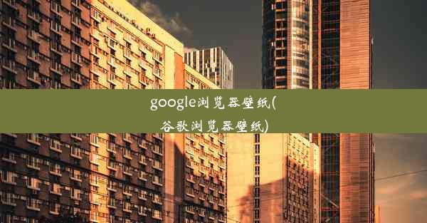 google浏览器壁纸(谷歌浏览器壁纸)