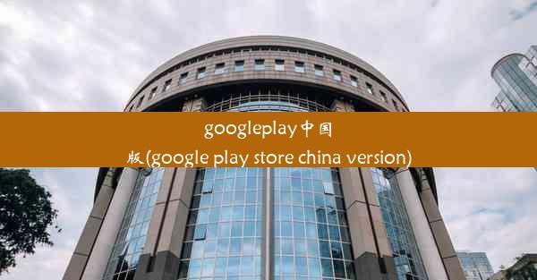 googleplay中国版(google play store china version)