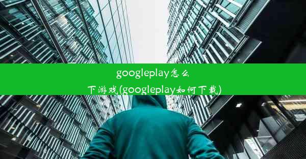 googleplay怎么下游戏(googleplay如何下载)