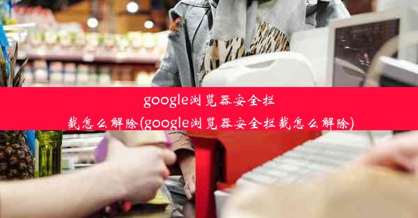 google浏览器安全拦截怎么解除(google浏览器安全拦截怎么解除)