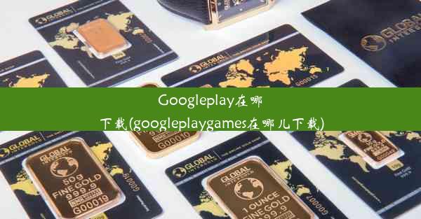 Googleplay在哪下载(googleplaygames在哪儿下载)