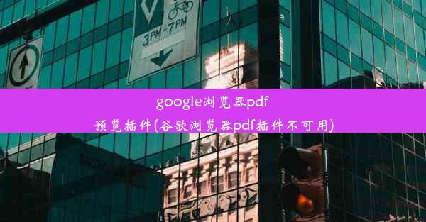 google浏览器pdf预览插件(谷歌浏览器pdf插件不可用)