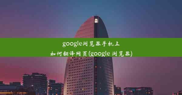 google浏览器手机上如何翻译网页(google 浏览器)