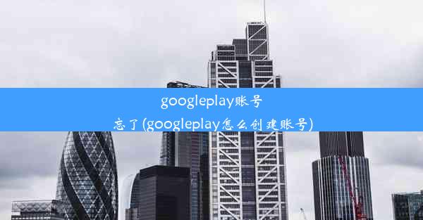 googleplay账号忘了(googleplay怎么创建账号)