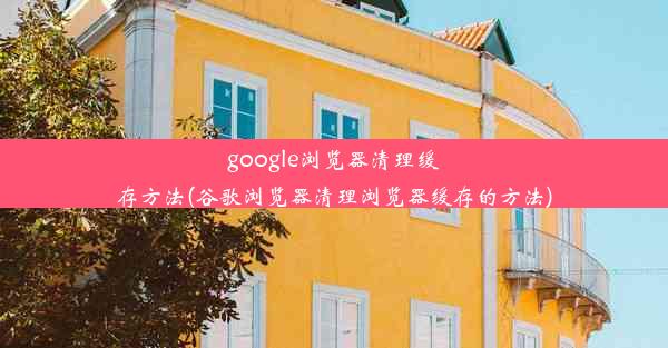 google浏览器清理缓存方法(谷歌浏览器清理浏览器缓存的方法)