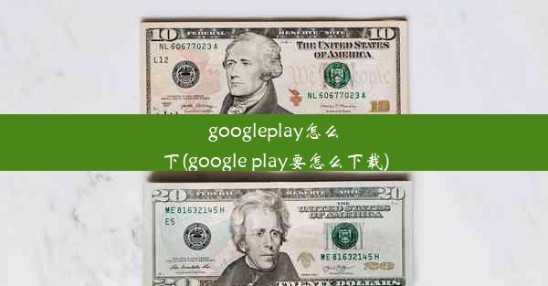 googleplay怎么下(google play要怎么下载)