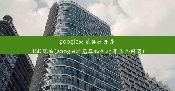 google浏览器打开是360界面(google浏览器如何打开多个网页)