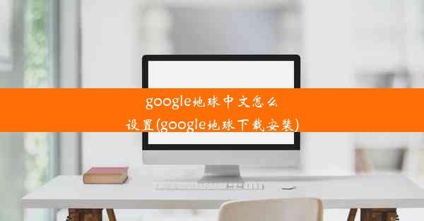 google地球中文怎么设置(google地球下载安装)