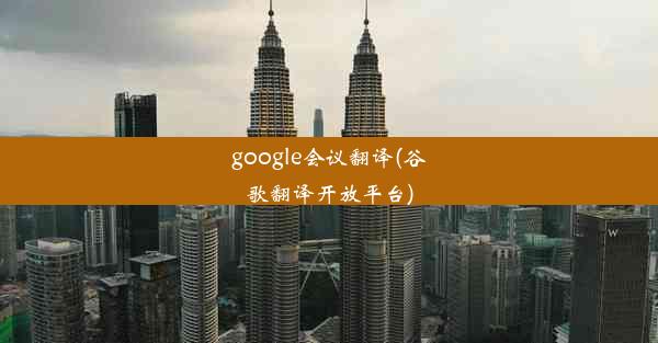 google会议翻译(谷歌翻译开放平台)