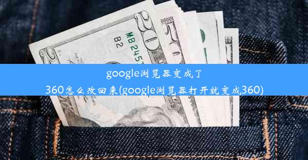 google浏览器变成了360怎么改回来(google浏览器打开就变成360)