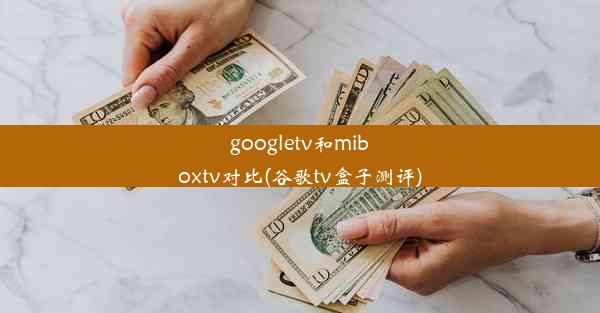 googletv和miboxtv对比(谷歌tv盒子测评)