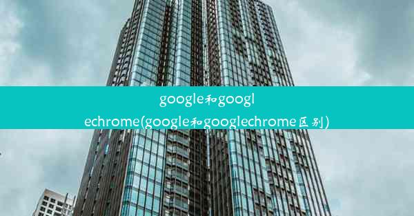 google和googlechrome(google和googlechrome区别)