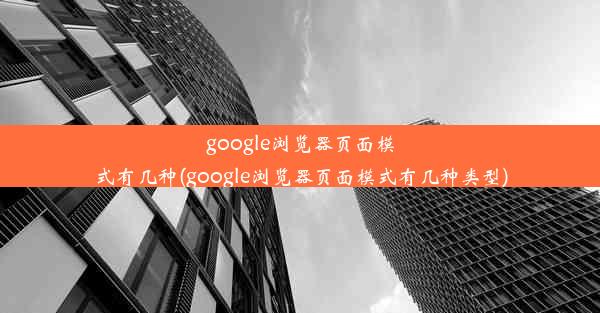 google浏览器页面模式有几种(google浏览器页面模式有几种类型)