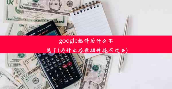 google插件为什么不见了(为什么谷歌插件拖不过去)