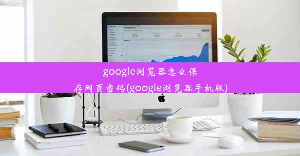 google浏览器怎么保存网页密码(google浏览器手机版)