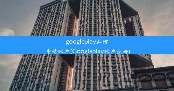 googleplay如何申请账户(Googleplay账户注册)