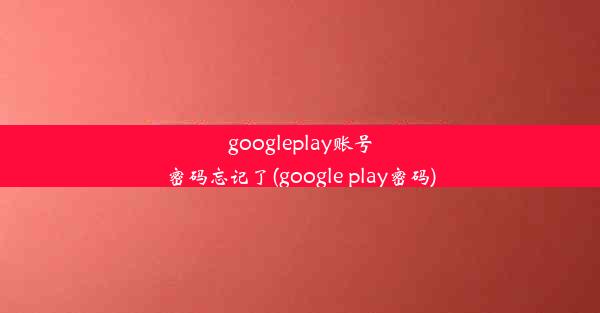 googleplay账号密码忘记了(google play密码)