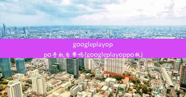 googleplayoppo手机自带吗(googleplayoppo版)