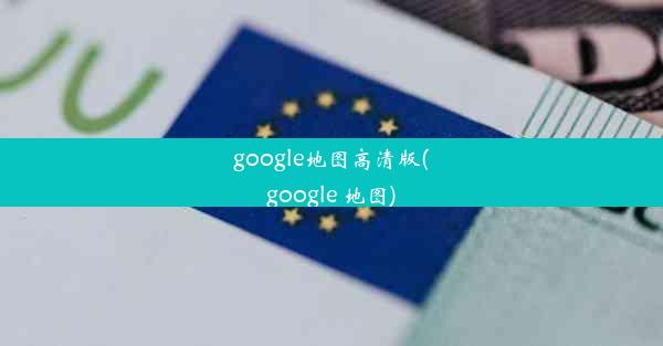 google地图高清版(google 地图)